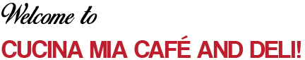 Welcome to Cucina Mia Café & Deli